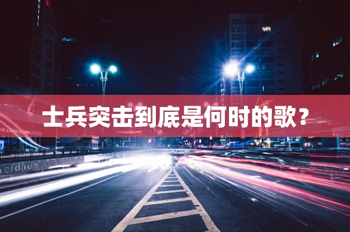 士兵突击到底是何时的歌？