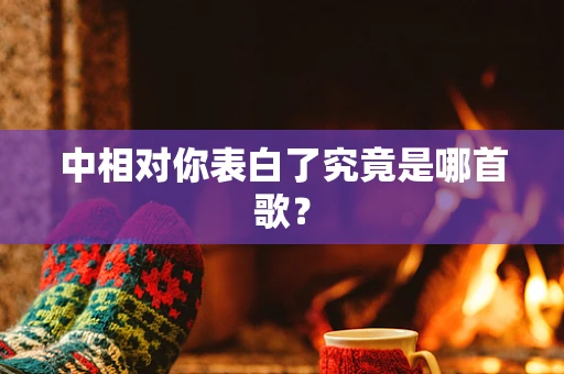 中相对你表白了究竟是哪首歌？
