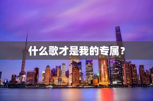什么歌才是我的专属？