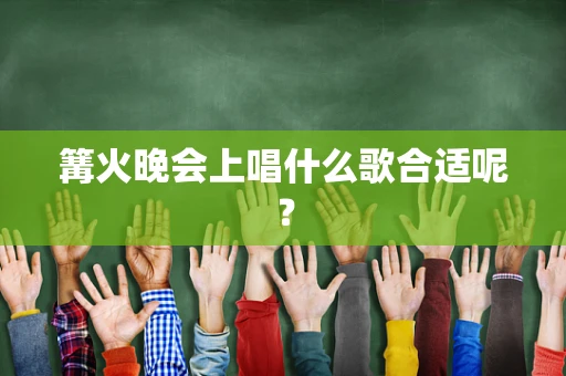 篝火晚会上唱什么歌合适呢？
