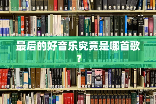 最后的好音乐究竟是哪首歌？