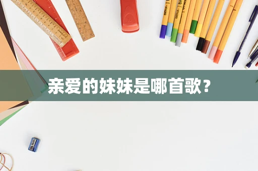 亲爱的妹妹是哪首歌？