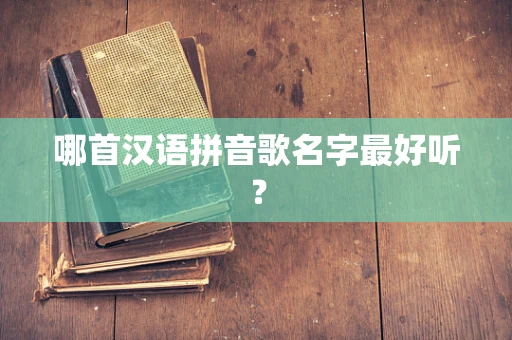哪首汉语拼音歌名字最好听？