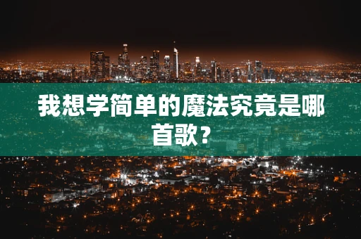 我想学简单的魔法究竟是哪首歌？
