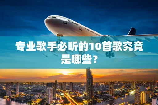专业歌手必听的10首歌究竟是哪些？
