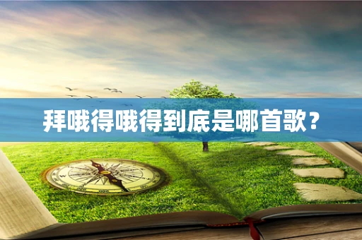 拜哦得哦得到底是哪首歌？