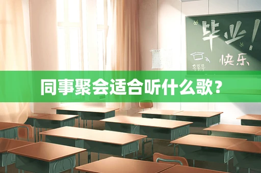 同事聚会适合听什么歌？