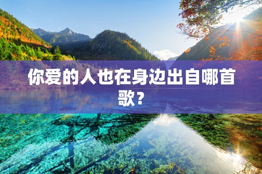 你爱的人也在身边出自哪首歌？