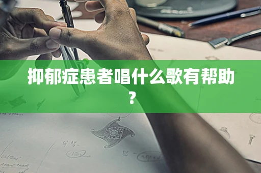 抑郁症患者唱什么歌有帮助？