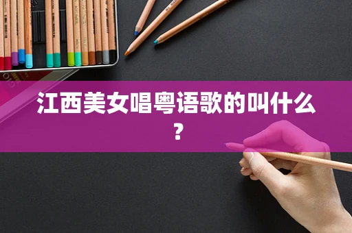 江西美女唱粤语歌的叫什么？