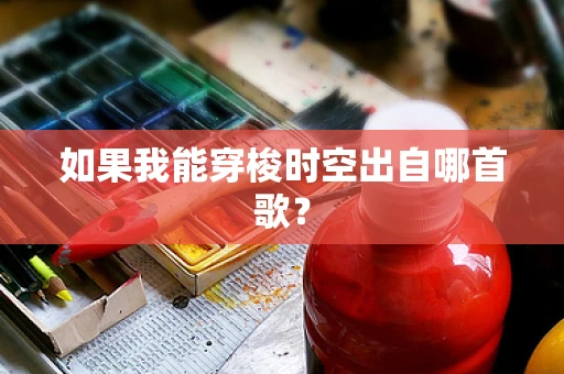如果我能穿梭时空出自哪首歌？