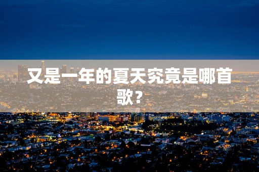 又是一年的夏天究竟是哪首歌？