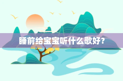 睡前给宝宝听什么歌好？