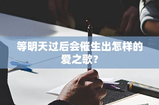 等明天过后会催生出怎样的爱之歌？