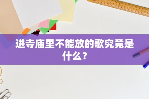 进寺庙里不能放的歌究竟是什么？