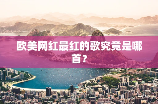 欧美网红最红的歌究竟是哪首？
