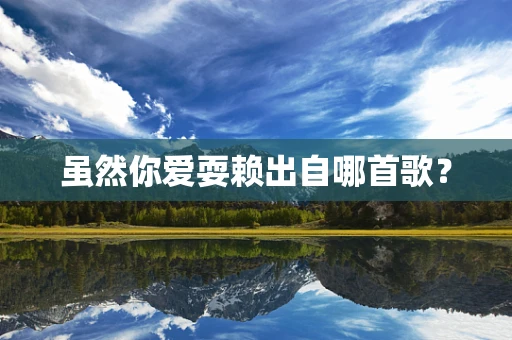 虽然你爱耍赖出自哪首歌？