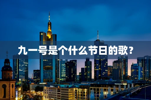 九一号是个什么节日的歌？