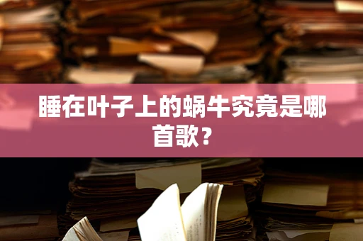 睡在叶子上的蜗牛究竟是哪首歌？