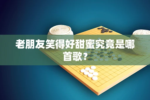 老朋友笑得好甜蜜究竟是哪首歌？