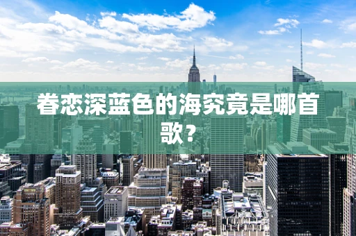 眷恋深蓝色的海究竟是哪首歌？