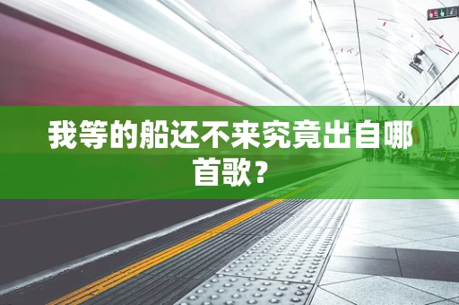 我等的船还不来究竟出自哪首歌？