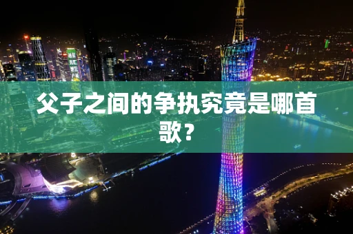 父子之间的争执究竟是哪首歌？