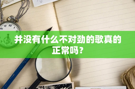 并没有什么不对劲的歌真的正常吗？