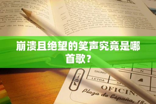 崩溃且绝望的笑声究竟是哪首歌？
