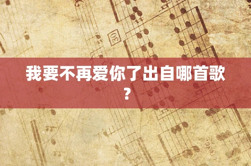 我要不再爱你了出自哪首歌？