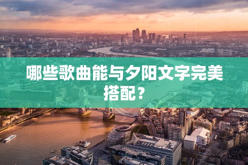 哪些歌曲能与夕阳文字完美搭配？