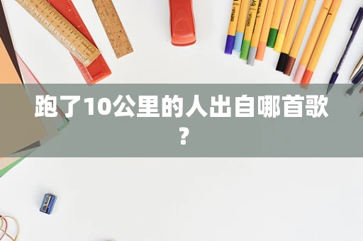 跑了10公里的人出自哪首歌？