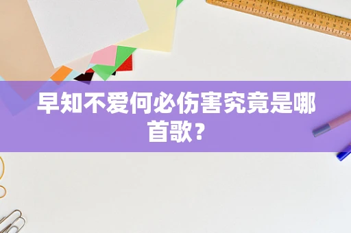 早知不爱何必伤害究竟是哪首歌？