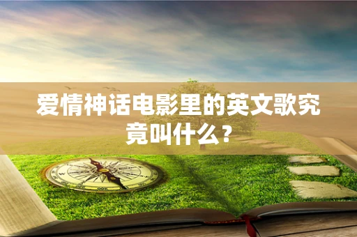 爱情神话电影里的英文歌究竟叫什么？