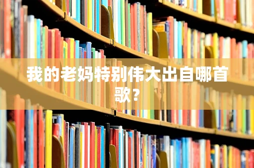 我的老妈特别伟大出自哪首歌？