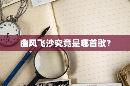 曲风飞沙究竟是哪首歌？
