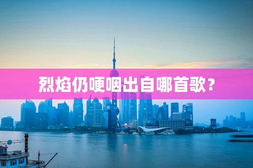 烈焰仍哽咽出自哪首歌？