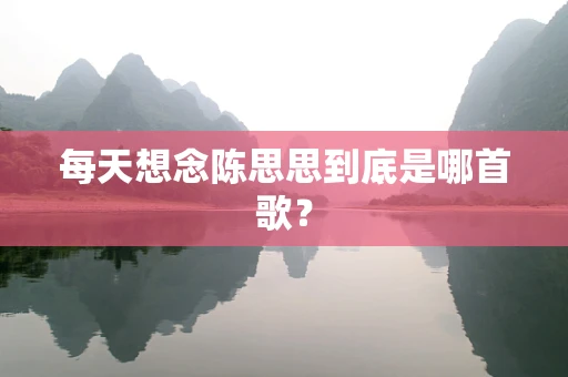 每天想念陈思思到底是哪首歌？
