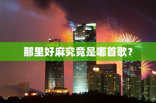 那里好麻究竟是哪首歌？