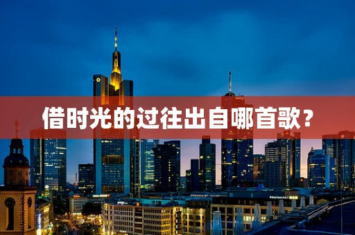 借时光的过往出自哪首歌？