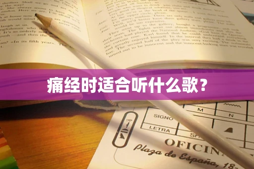 痛经时适合听什么歌？