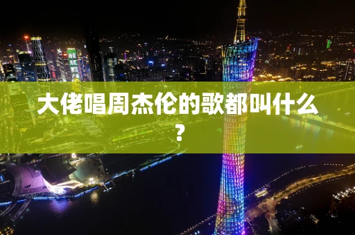 大佬唱周杰伦的歌都叫什么？