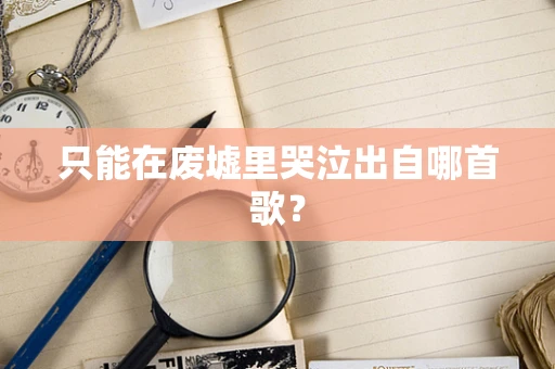 只能在废墟里哭泣出自哪首歌？