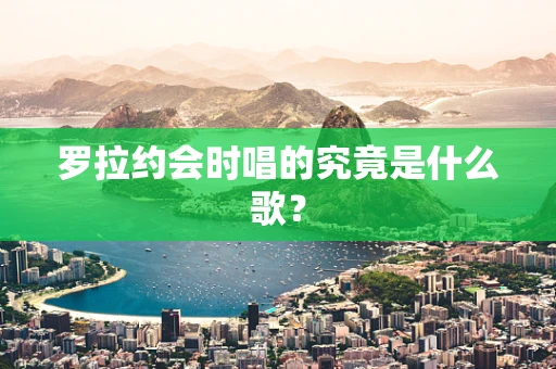 罗拉约会时唱的究竟是什么歌？