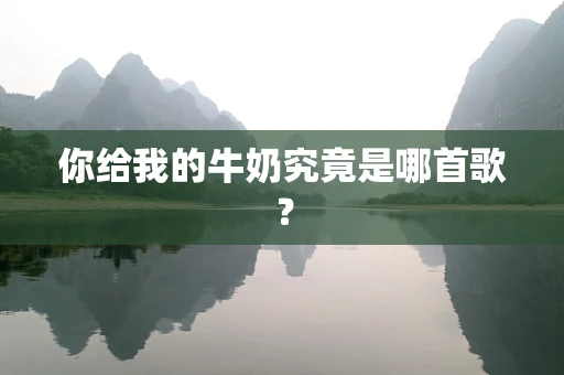 你给我的牛奶究竟是哪首歌？