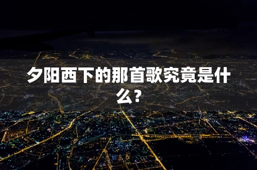 夕阳西下的那首歌究竟是什么？