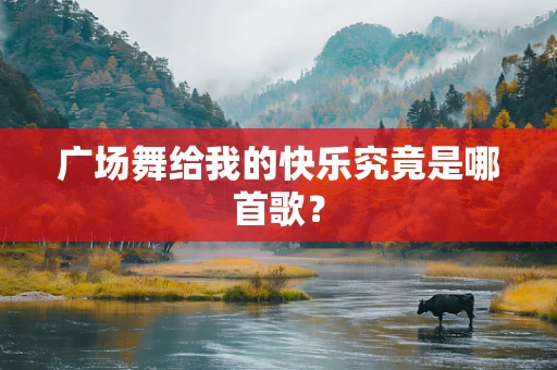 广场舞给我的快乐究竟是哪首歌？