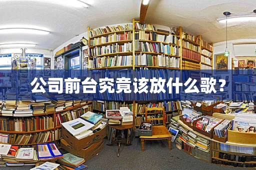 公司前台究竟该放什么歌？