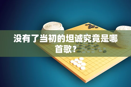 没有了当初的坦诚究竟是哪首歌？