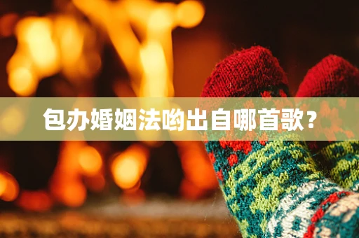 包办婚姻法哟出自哪首歌？